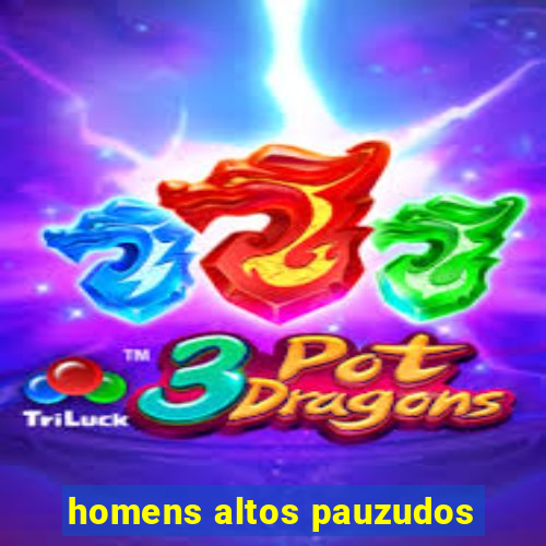 homens altos pauzudos